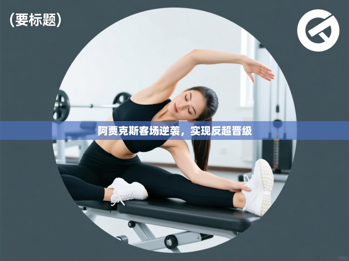 云开体育官网入口-阿贾克斯客场逆袭,实现反超晋级 第4张