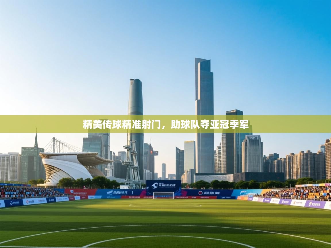 开云体育修改登录密码-精美传球精准射门,助球队夺亚冠季军 第4张