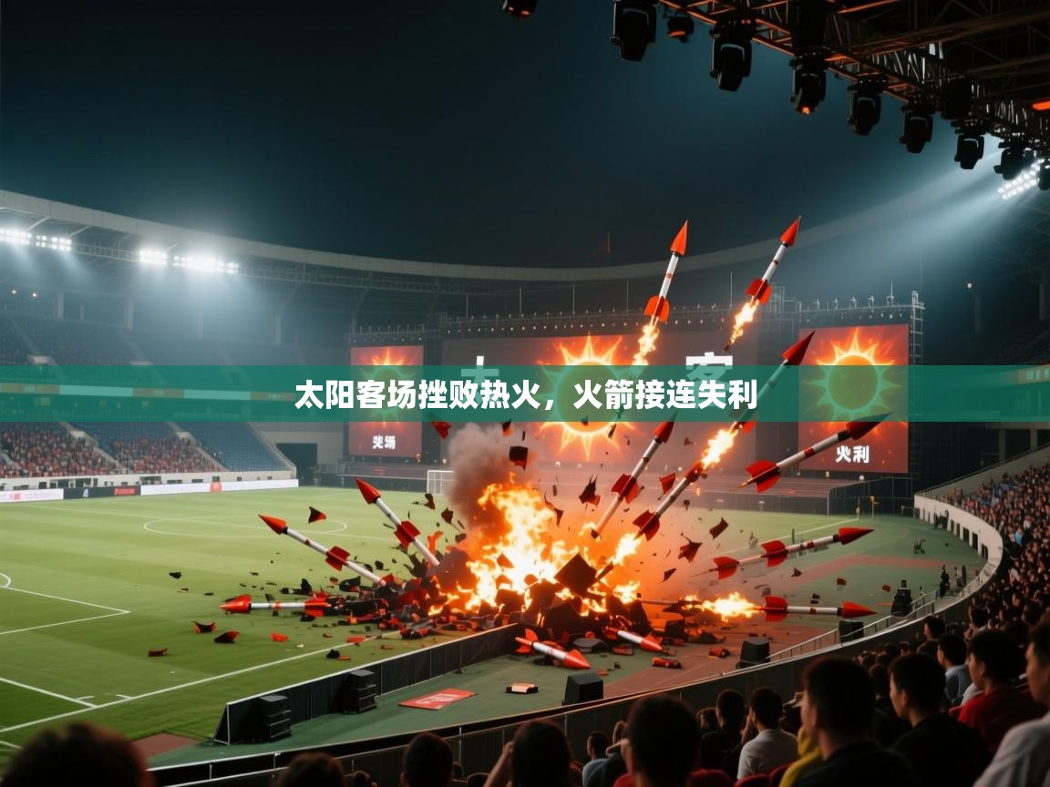 开云·体育app中国官方网站-太阳客场挫败热火，火箭接连失利  第4张