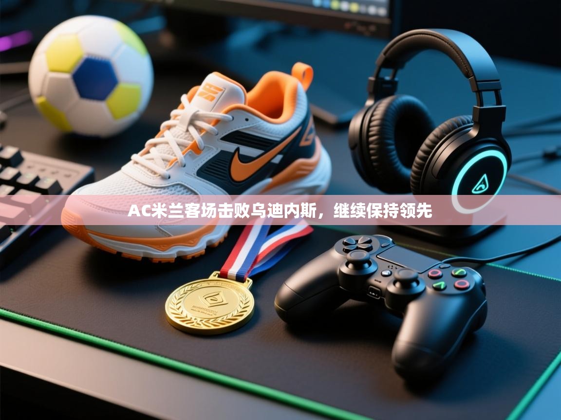 开云体育安装失败怎么办-AC米兰客场击败乌迪内斯,继续保持领先 第1张