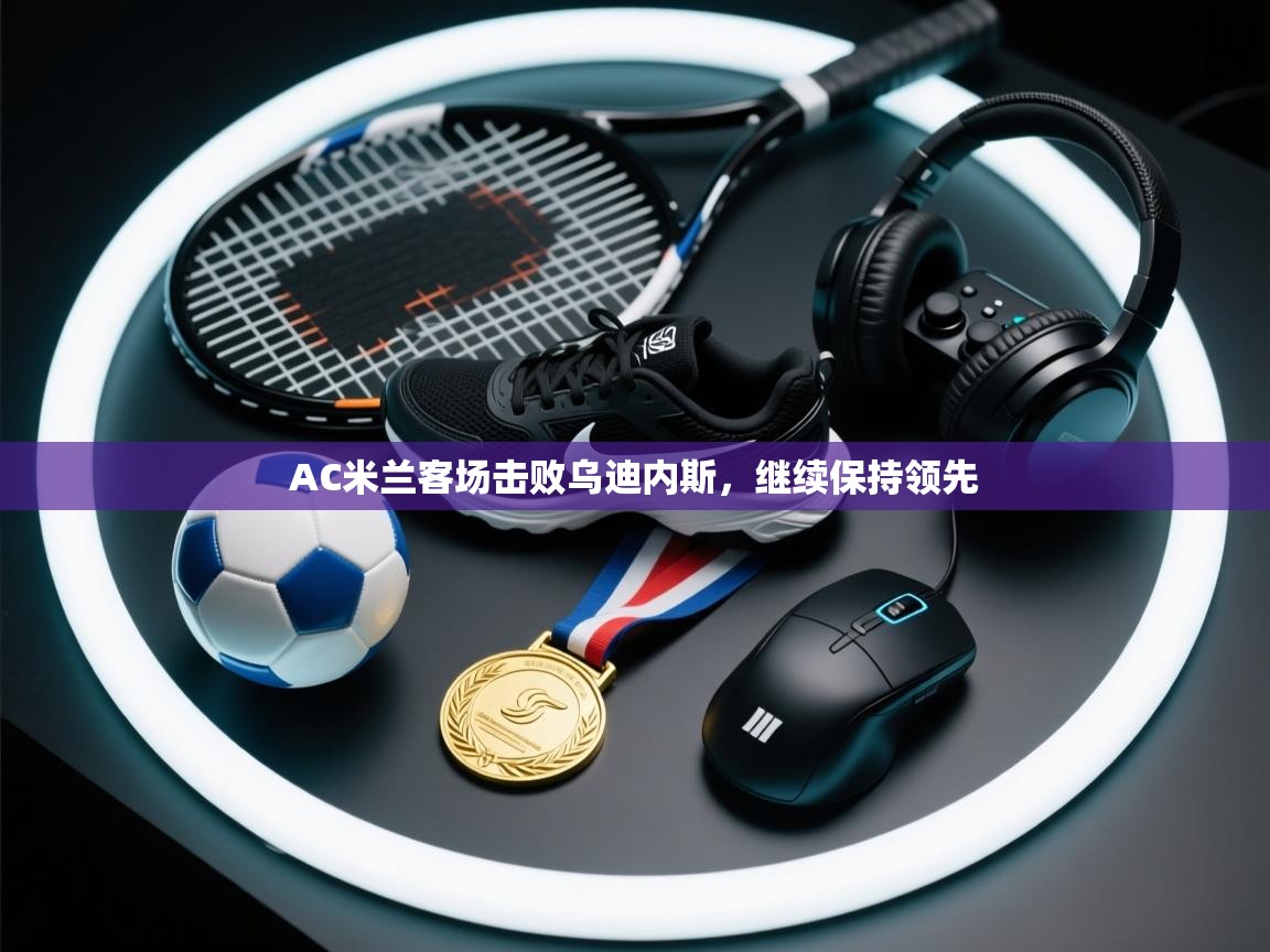 开云体育安装失败怎么办-AC米兰客场击败乌迪内斯,继续保持领先 第3张